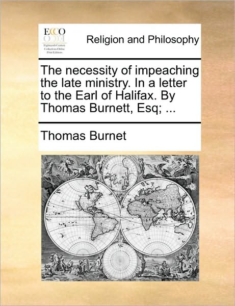 Cover for Thomas Burnet · The Necessity of Impeaching the Late Ministry. in a Letter to the Earl of Halifax. by Thomas Burnett, Esq; ... (Paperback Book) (2010)