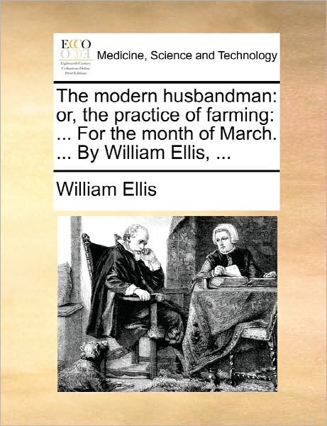 The Modern Husbandman: Or, the Practice of Farming: ... for the Month of March. ... by William Ellis, ... - William Ellis - Kirjat - Gale Ecco, Print Editions - 9781170851944 - torstai 10. kesäkuuta 2010