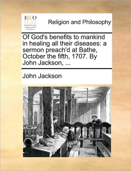 Cover for John Jackson · Of God's Benefits to Mankind in Healing All Their Diseases: a Sermon Preach'd at Bathe, October the Fifth, 1707. by John Jackson, ... (Paperback Book) (2010)
