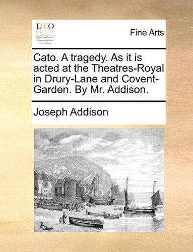 Cover for Joseph Addison · Cato. a Tragedy. As It is Acted at the Theatres-royal in Drury-lane and Covent-garden. by Mr. Addison. (Pocketbok) (2010)