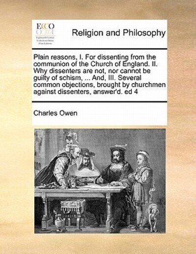 Cover for Charles Owen · Plain Reasons, I. for Dissenting from the Communion of the Church of England. Ii. Why Dissenters Are Not, nor Cannot Be Guilty of Schism, ... And, III (Paperback Book) (2010)