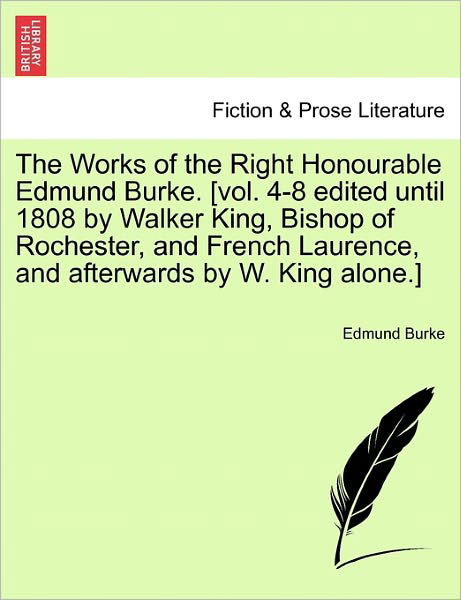 Cover for Burke, Edmund, III · The Works of the Right Honourable Edmund Burke. [vol. 4-8 Edited Until 1808 by Walker King, Bishop of Rochester, and French Laurence, and Afterwards by W. (Taschenbuch) (2011)