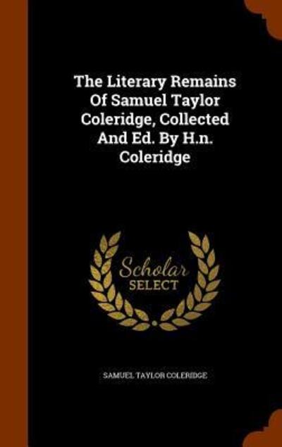 Cover for Samuel Taylor Coleridge · The Literary Remains of Samuel Taylor Coleridge, Collected and Ed. by H.N. Coleridge (Hardcover Book) (2015)