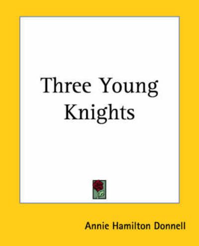 Three Young Knights - Annie Hamilton Donnell - Books - Kessinger Publishing, LLC - 9781419189944 - June 17, 2004