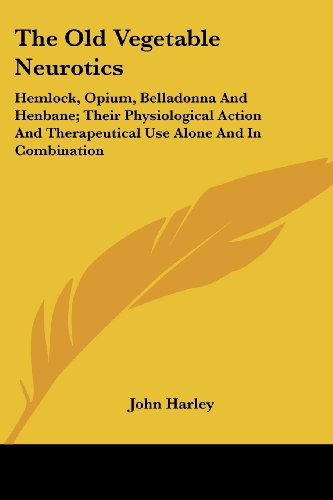 Cover for John Harley · The Old Vegetable Neurotics: Hemlock, Opium, Belladonna and Henbane; Their Physiological Action and Therapeutical Use Alone and in Combination (Legacy Reprint) (Paperback Book) (2007)