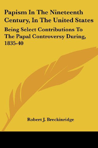 Cover for Robert J. Breckinridge · Papism in the Nineteenth Century, in the United States: Being Select Contributions to the Papal Controversy During, 1835-40 (Paperback Book) (2007)