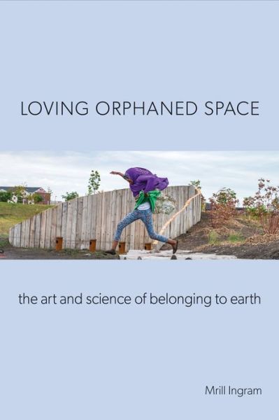 Cover for Mrill Ingram · Loving Orphaned Space: The Art and Science of Belonging to Earth (Hardcover Book) (2022)