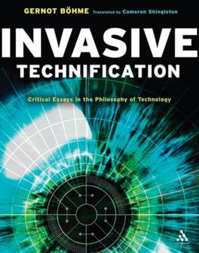 Cover for Bohme, Professor Gernot (Independent Scholar, Germany) · Invasive Technification: Critical Essays in the Philosophy of Technology (Paperback Book) (2012)