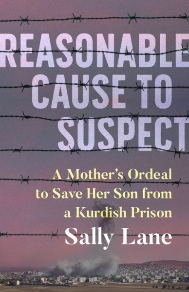 Cover for Sally Lane · Reasonable Cause to Suspect: A Mother's Ordeal to Free Her Son from a Kurdish Prison (Paperback Book) (2023)