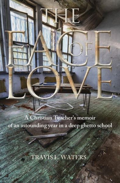 Cover for Travis L Waters · The Face of Love: a Christian Teacher's Memoir of an Astounding Year in a Deep Ghetto School (Paperback Book) (2015)