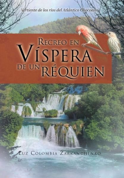 Cover for Luz Colombia Zarkanchenko · Recreo en Vispera De Un Requien: Vertiente De Los Rios Del Atlantico Chocoano (Innbunden bok) [Spanish edition] (2013)