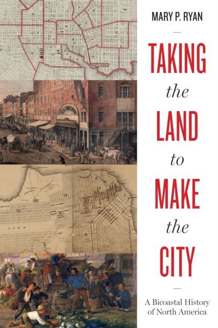 Mary P. Ryan · Taking the Land to Make the City: A Bicoastal History of North America - Lateral Exchanges: Architecture, Urban Development, and Transnational Practices (Paperback Book) (2024)