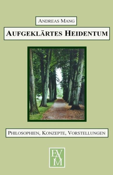 Aufgeklartes Heidentum: Philosophien, Konzepte, Vorstellungen - Andreas Mang - Books - Createspace - 9781479279944 - September 23, 2012