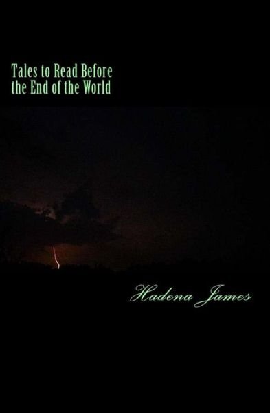 Cover for Hadena James · Tales to Read Before the End of the World: a Short Story Collection Exploring the Absurd (Paperback Book) (2012)