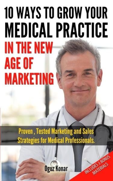 Cover for Oguz Konar · 10 Ways to Grow Your Medical Practice in the New Age of Marketing: Proven Techniques to Help Your Practice Prospers with Online and Offline Marketing (Paperback Book) (2013)