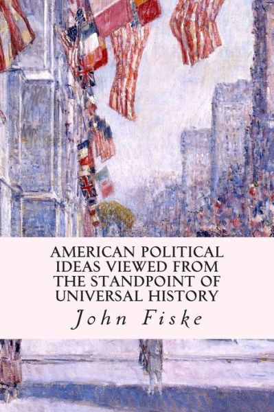 American Political Ideas Viewed from the Standpoint of Universal History - John Fiske - Książki - Createspace - 9781507822944 - 7 lutego 2015