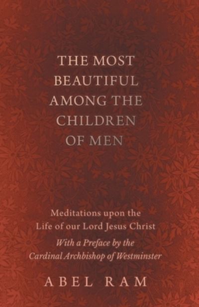 Cover for Abel Ram · The Most Beautiful Among the Children of Men - Meditations upon the Life of our Lord Jesus Christ - With a Preface by the Cardinal Archbishop of Westminster (Paperback Book) (2018)