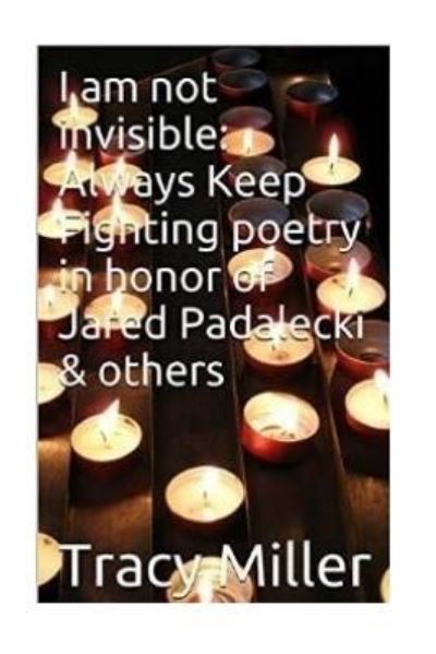 Cover for Tracy Miller · I am not invisible : Always Keep Fighting poetry in honor of Jared Padalecki&amp; others (Paperback Book) (2016)