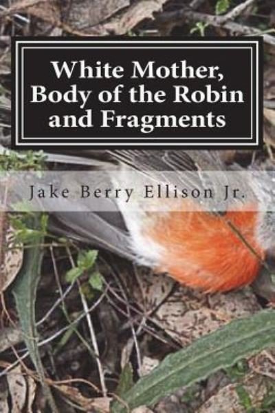 Cover for Jake Berry Ellison Jr · White Mother, Body of the Robin and Fragments (Pocketbok) (2016)