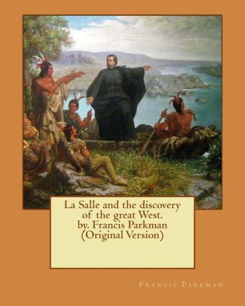La Salle and the discovery of the great West. by. Francis Parkman - Francis Parkman - Books - Createspace Independent Publishing Platf - 9781537564944 - September 9, 2016