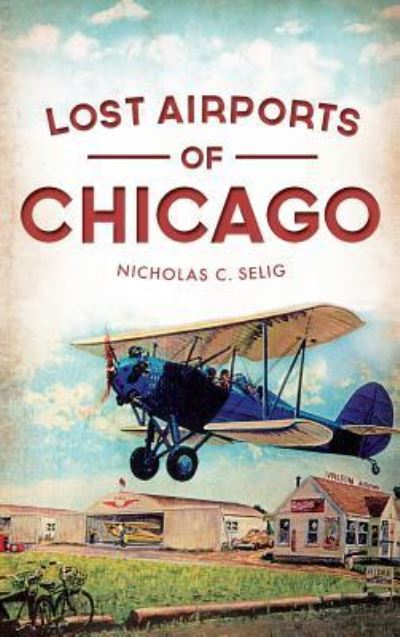 Cover for Nicholas C Selig · Lost Airports of Chicago (Hardcover Book) (2013)