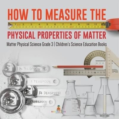 Cover for Baby Professor · How to Measure the Physical Properties of Matter Matter Physical Science Grade 3 Children's Science Education Books (Paperback Book) (2021)