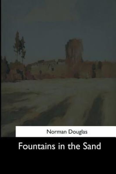 Fountains in the Sand - Norman Douglas - Bøker - Createspace Independent Publishing Platf - 9781544621944 - 16. mars 2017