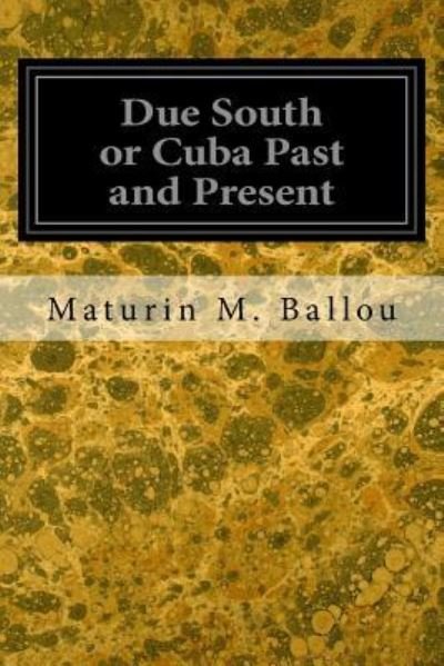 Due South or Cuba Past and Present - Maturin M Ballou - Livres - Createspace Independent Publishing Platf - 9781545116944 - 3 avril 2017
