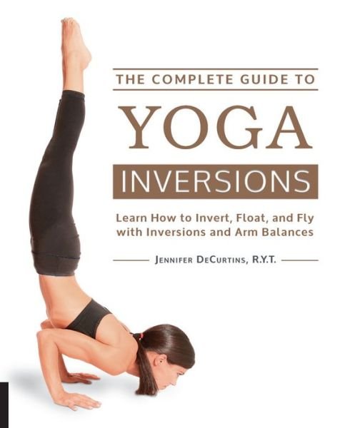 Cover for Jennifer DeCurtins · The Complete Guide to Yoga Inversions: Learn How to Invert, Float, and Fly with Inversions and Arm Balances (Paperback Bog) (2015)