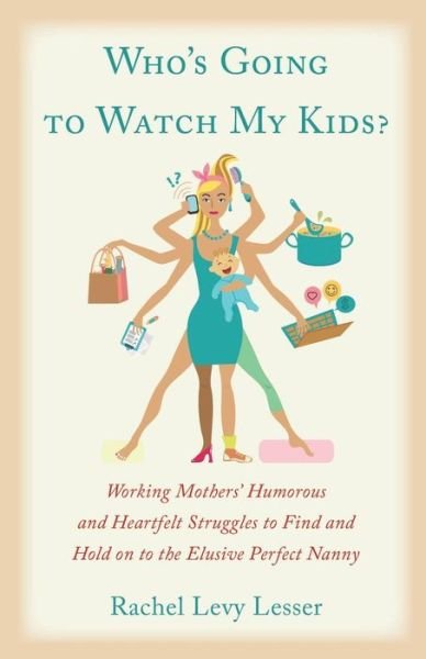 Cover for Rachel Levy Lesser · Who's Going to Watch My Kids While I'm Having a Career: Working Mothers' Humorous and Heartfelt Struggles to Find and Hold on to the Elusive Perfect N (Taschenbuch) (2015)