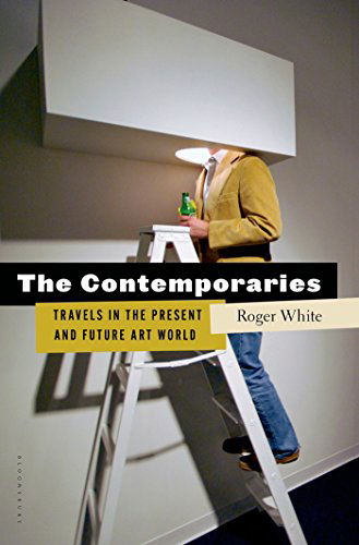 Cover for Roger White · The Contemporaries: Travels in the 21st-century Art World (Hardcover Book) (2015)