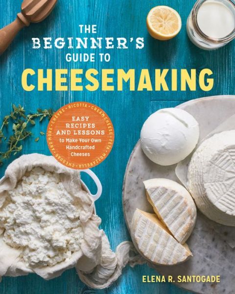 The Beginner's Guide to Cheese Making - Elena R. Santogade - Books - Rockridge Press - 9781623157944 - March 21, 2017