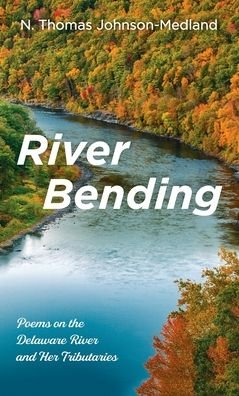 Cover for N Thomas Johnson-Medland · River Bending: Poems on the Delaware River and Her Tributaries (Inbunden Bok) (2021)