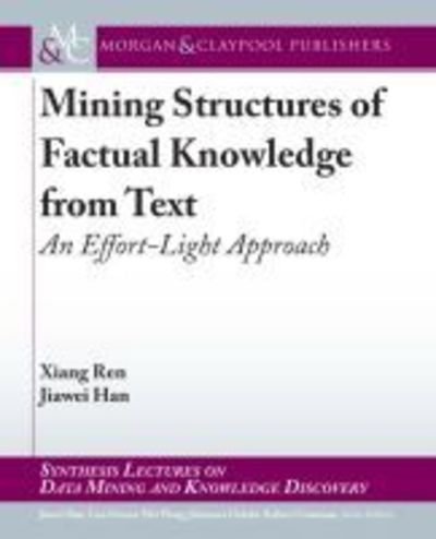 Cover for Xiang Ren · Mining Structures of Factual Knowledge from Text: An Effort-Light Approach - Synthesis Lectures on Data Mining and Knowledge Discovery (Hardcover Book) (2018)