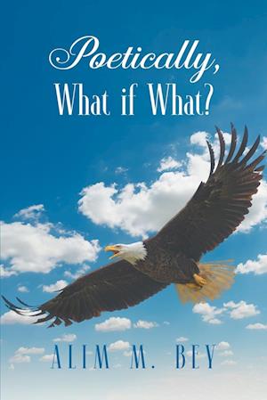 Poetically, What If What? - Alim M. Bey - Books - Strategic Book Publishing & Rights Agenc - 9781682356944 - October 12, 2022