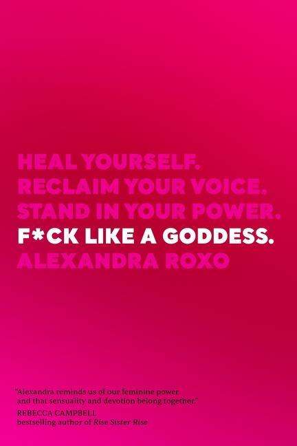 Cover for Alexandra Roxo · F*ck Like a Goddess: Heal Yourself. Reclaim Your Voice. Stand in Your Power. (Hardcover Book) (2020)