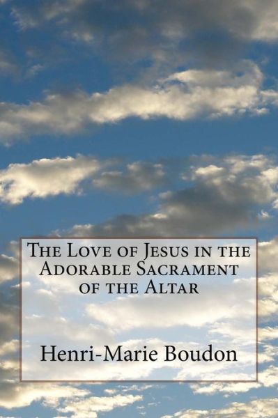 Cover for Henri-Marie Boudon · The Love of Jesus in the Adorable Sacrament of the Altar (Pocketbok) (2018)