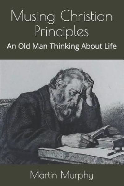 Cover for Martin Murphy · Musing Christian Principles : An Old Man Thinking About Life (Paperback Book) (2018)