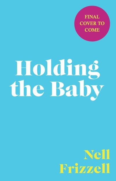 Cover for Nell Frizzell · Holding the Baby: Milk, sweat and tears from the frontline of motherhood (Hardcover bog) (2023)
