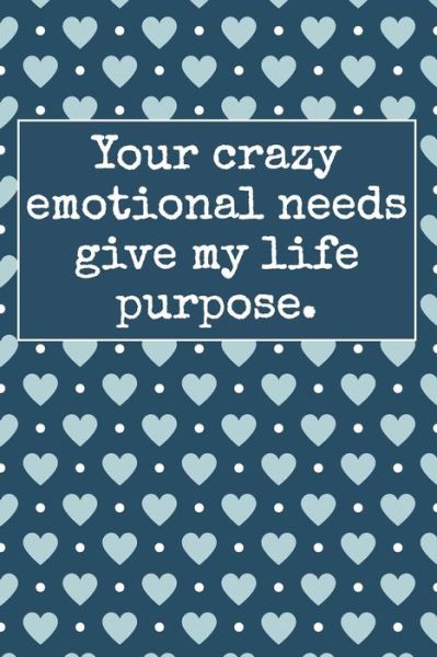 Cover for Elderberry's Designs · Your Crazy Emotional Needs Give My Life Purpose. (Paperback Book) (2018)