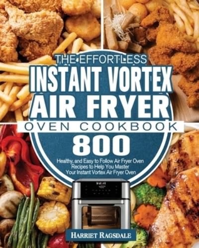 The Effortless Instant Vortex Air Fryer Oven Cookbook - Harriet Ragsdale - Bøger - Harriet Ragsdale - 9781801245944 - 1. maj 2020