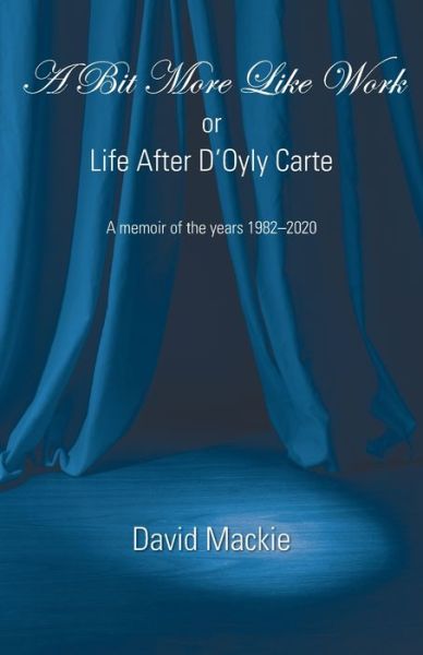 Cover for David Mackie · A Bit More Like Work, or Life After D'Oyly Carte (Paperback Book) (2021)