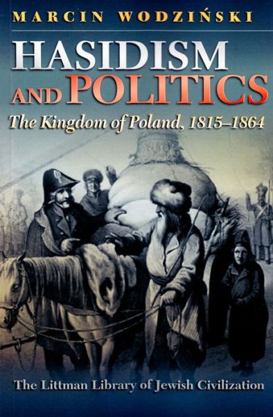 Cover for Marcin Wodzinski · Hasidism and Politics: The Kingdom of Poland, 1815-1864 - Littman Library of Jewish Civilization (Paperback Book) (2016)