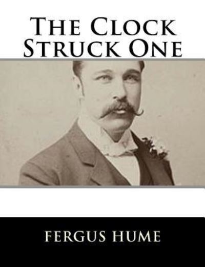 The Clock Struck One - Fergus Hume - Książki - Createspace Independent Publishing Platf - 9781979498944 - 7 listopada 2017