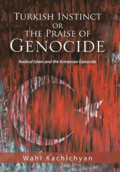 Cover for Wahi Kachichyan · Turkish Instinct or the Praise of Genocide (Hardcover Book) (2018)