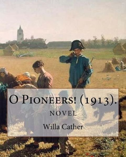O Pioneers! (1913). By - Willa Cather - Books - Createspace Independent Publishing Platf - 9781985044944 - February 3, 2018