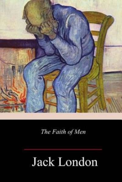 The Faith of Men - Jack London - Books - Createspace Independent Publishing Platf - 9781986344944 - March 14, 2018