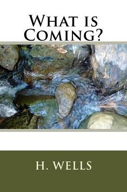 What Is Coming? - H G Wells - Books - Createspace Independent Publishing Platf - 9781986612944 - March 17, 2018