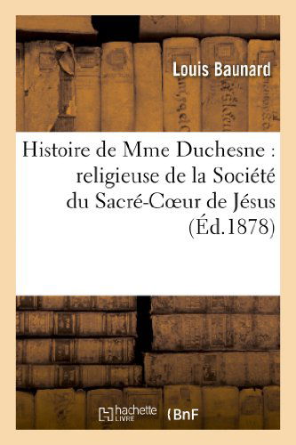 Cover for Baunard-l · Histoire De Mme Duchesne: Religieuse De La Societe Du Sacre-coeur De Jesus et Fondatrice (Paperback Book) [French edition] (2013)