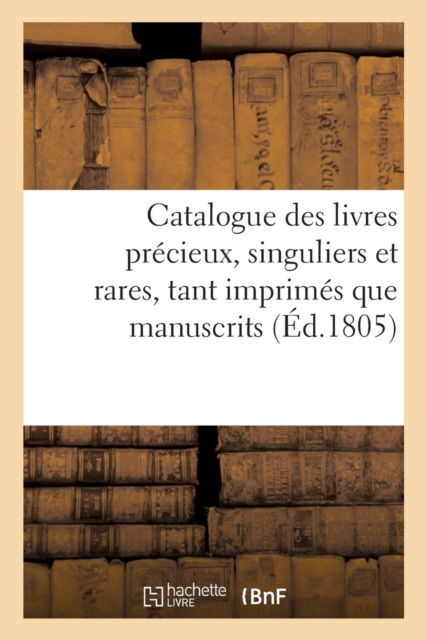 Cover for Sans Auteur · Catalogue Des Livres Precieux, Singuliers Et Rares, Tant Imprimes Que Manuscrits, Bibliotheque (Paperback Book) (2016)